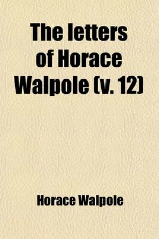 Cover of The Letters of Horace Walpole, Fourth Earl of Orford (Volume 12); Fourth Earl of Orford