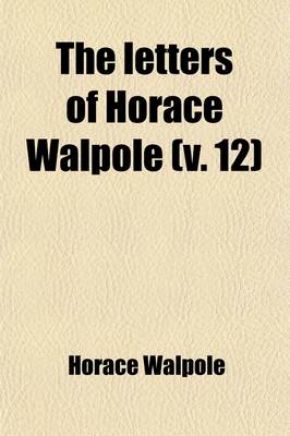 Book cover for The Letters of Horace Walpole, Fourth Earl of Orford (Volume 12); Fourth Earl of Orford