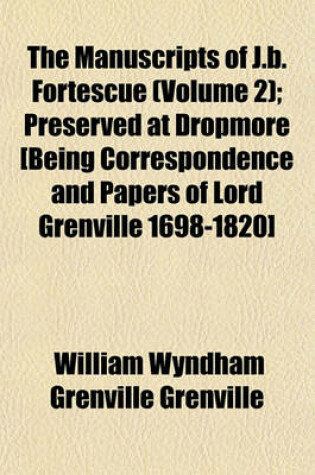 Cover of The Manuscripts of J.B. Fortescue (Volume 2); Preserved at Dropmore [Being Correspondence and Papers of Lord Grenville 1698-1820]