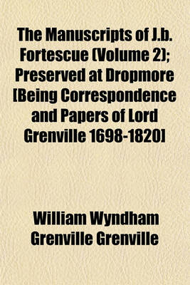 Book cover for The Manuscripts of J.B. Fortescue (Volume 2); Preserved at Dropmore [Being Correspondence and Papers of Lord Grenville 1698-1820]