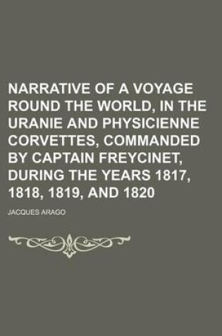 Cover of Narrative of a Voyage Round the World, in the Uranie and Physicienne Corvettes, Commanded by Captain Freycinet, During the Years 1817, 1818, 1819, and 1820