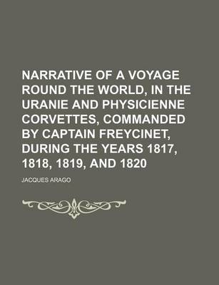 Book cover for Narrative of a Voyage Round the World, in the Uranie and Physicienne Corvettes, Commanded by Captain Freycinet, During the Years 1817, 1818, 1819, and 1820