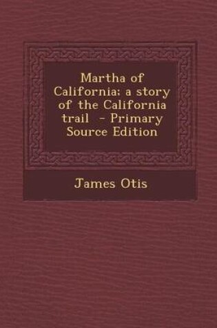 Cover of Martha of California; A Story of the California Trail - Primary Source Edition