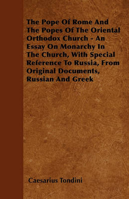 Book cover for The Pope Of Rome And The Popes Of The Oriental Orthodox Church - An Essay On Monarchy In The Church, With Special Reference To Russia, From Original Documents, Russian And Greek