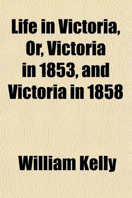 Book cover for Life in Victoria, Or, Victoria in 1853, and Victoria in 1858 (Volume 2); Showing the March of Improvement Made by the Colony Within Those Periods, in