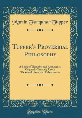 Book cover for Tupper's Proverbial Philosophy: A Book of Thoughts and Arguments, Originally Treated; Also, a Thousand Lines, and Other Poems (Classic Reprint)