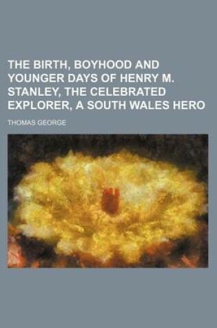 Cover of The Birth, Boyhood and Younger Days of Henry M. Stanley, the Celebrated Explorer, a South Wales Hero