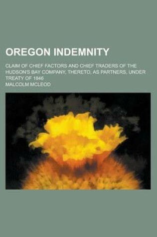 Cover of Oregon Indemnity; Claim of Chief Factors and Chief Traders of the Hudson's Bay Company, Thereto, as Partners, Under Treaty of 1846