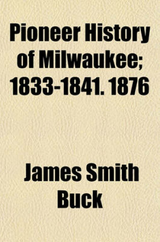 Cover of Pioneer History of Milwaukee; 1833-1841. 1876 Volume 1