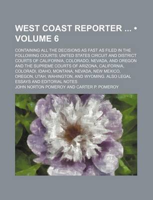 Book cover for West Coast Reporter (Volume 6); Containing All the Decisions as Fast as Filed in the Following Courts United States Circuit and District Courts of California, Colorado, Nevada, and Oregon and the Supreme Courts of Arizona, California, Coloradi, Idaho, Mon