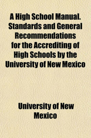 Cover of A High School Manual. Standards and General Recommendations for the Accrediting of High Schools by the University of New Mexico