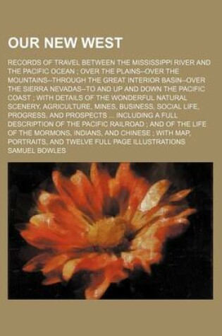 Cover of Our New West; Records of Travel Between the Mississippi River and the Pacific Ocean Over the Plains--Over the Mountains--Through the Great Interior Basin--Over the Sierra Nevadas--To and Up and Down the Pacific Coast with Details of the Wonderful Natural S