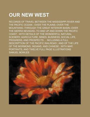 Book cover for Our New West; Records of Travel Between the Mississippi River and the Pacific Ocean Over the Plains--Over the Mountains--Through the Great Interior Basin--Over the Sierra Nevadas--To and Up and Down the Pacific Coast with Details of the Wonderful Natural S