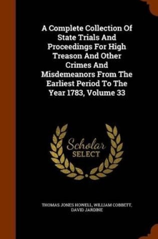 Cover of A Complete Collection of State Trials and Proceedings for High Treason and Other Crimes and Misdemeanors from the Earliest Period to the Year 1783, Volume 33