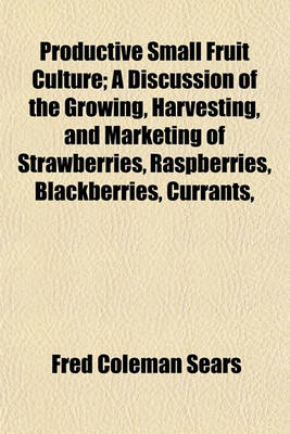 Book cover for Productive Small Fruit Culture; A Discussion of the Growing, Harvesting, and Marketing of Strawberries, Raspberries, Blackberries, Currants,