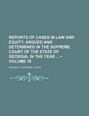 Book cover for Reports of Cases in Law and Equity, Argued and Determined in the Supreme Court of the State of Georgia, in the Year (Volume 18)