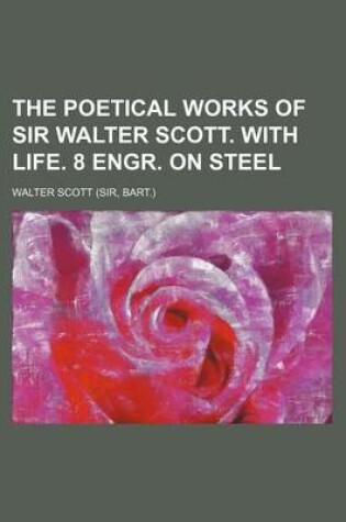 Cover of The Poetical Works of Sir Walter Scott. with Life. 8 Engr. on Steel