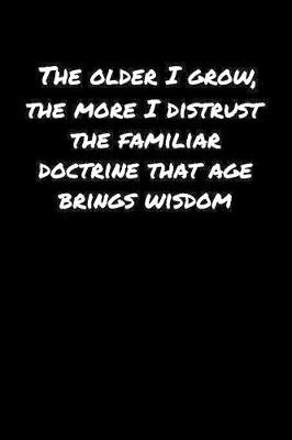 Book cover for The Older I Grow The More I Distrust The Familiar Doctrine That Age Brings Wisdom