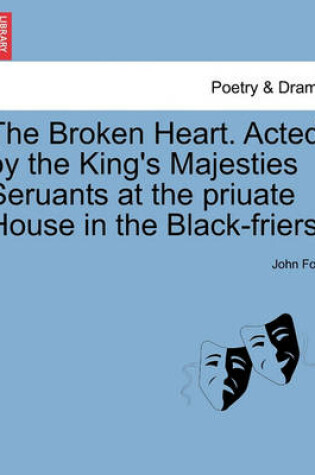 Cover of The Broken Heart. Acted by the King's Majesties Seruants at the Priuate House in the Black-Friers.