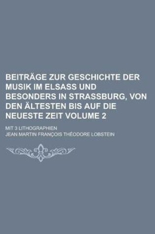 Cover of Beitrage Zur Geschichte Der Musik Im Elsass Und Besonders in Strassburg, Von Den Altesten Bis Auf Die Neueste Zeit; Mit 3 Lithographien Volume 2