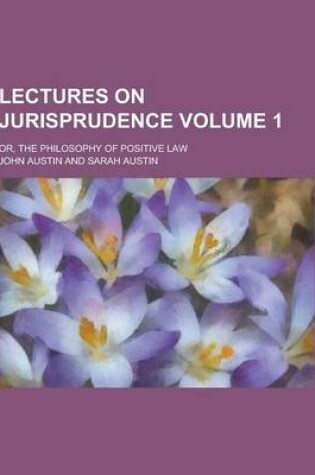 Cover of Lectures on Jurisprudence; Or, the Philosophy of Positive Law Volume 1