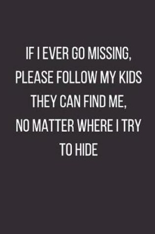 Cover of If I Ever Go Missing Please Follow My Kids They Can Find Me No Matter Where I Try to Hide