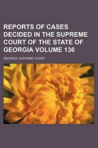 Cover of Reports of Cases Decided in the Supreme Court of the State of Georgia Volume 136