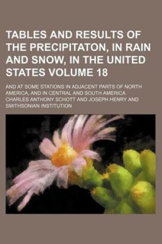 Cover of Tables and Results of the Precipitaton, in Rain and Snow, in the United States Volume 18; And at Some Stations in Adjacent Parts of North America, and in Central and South America