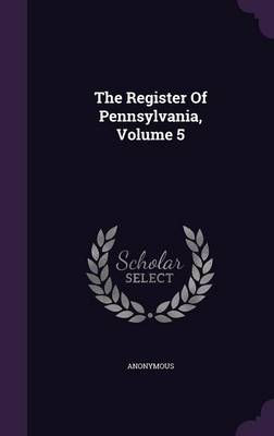 Book cover for The Register of Pennsylvania, Volume 5