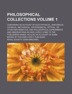 Book cover for Philosophical Collections Volume 1; Containing an Account of Such Physical, Anatomical, Chymical, Mechanical, Astronomical, Optical, or Other Mathematical and Philosophical Experiments and Observations as Have Lately Come to the Publishers Hands, as Also