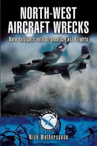 Cover of North-west Aircraft Wrecks: New Insights into Dramatic Last Flights (aviation Heritage Trail Series