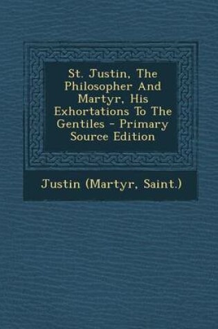 Cover of St. Justin, the Philosopher and Martyr, His Exhortations to the Gentiles