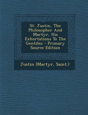 Book cover for St. Justin, the Philosopher and Martyr, His Exhortations to the Gentiles