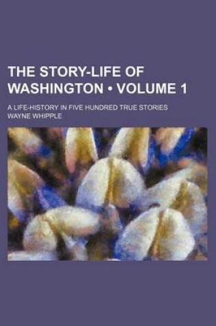 Cover of The Story-Life of Washington (Volume 1); A Life-History in Five Hundred True Stories