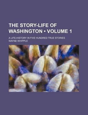 Book cover for The Story-Life of Washington (Volume 1); A Life-History in Five Hundred True Stories