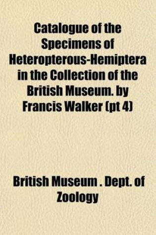 Cover of Catalogue of the Specimens of Heteropterous-Hemiptera in the Collection of the British Museum. by Francis Walker (PT 4)