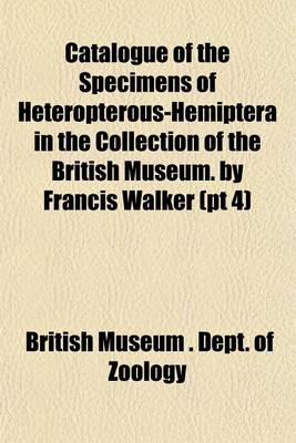 Book cover for Catalogue of the Specimens of Heteropterous-Hemiptera in the Collection of the British Museum. by Francis Walker (PT 4)