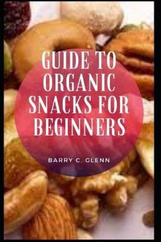 Cover of Guide to Organic Snacks for Beginners