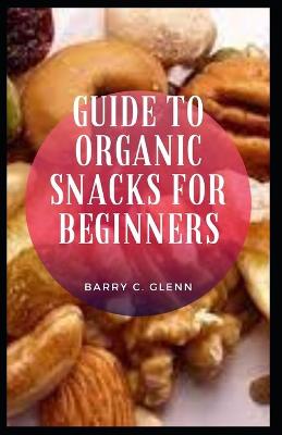 Book cover for Guide to Organic Snacks for Beginners