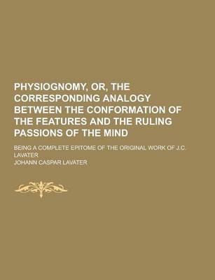 Book cover for Physiognomy, Or, the Corresponding Analogy Between the Conformation of the Features and the Ruling Passions of the Mind; Being a Complete Epitome of T