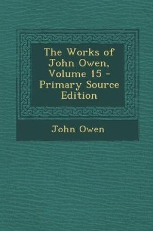 Cover of The Works of John Owen, Volume 15 - Primary Source Edition