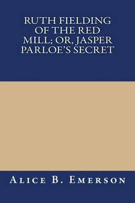 Cover of Ruth Fielding of the Red Mill; Or, Jasper Parloe's Secret