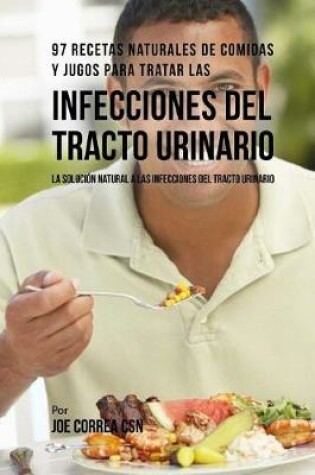 Cover of 97 Recetas Naturales de Comidas Y Jugos Para Tratar Las Infecciones del Tracto Urinario