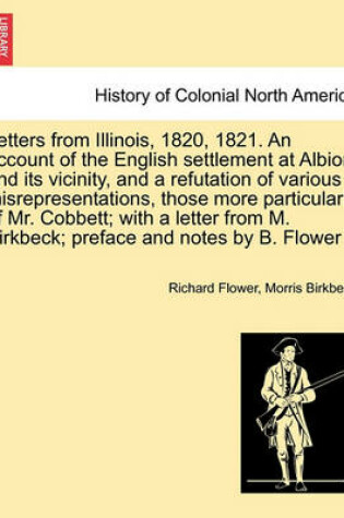 Cover of Letters from Illinois, 1820, 1821. an Account of the English Settlement at Albion and Its Vicinity, and a Refutation of Various Misrepresentations, Those More Particularly of Mr. Cobbett; With a Letter from M. Birkbeck; Preface and Notes by B. Flower