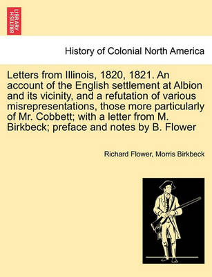 Book cover for Letters from Illinois, 1820, 1821. an Account of the English Settlement at Albion and Its Vicinity, and a Refutation of Various Misrepresentations, Those More Particularly of Mr. Cobbett; With a Letter from M. Birkbeck; Preface and Notes by B. Flower