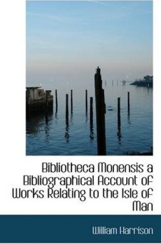 Cover of Bibliotheca Monensis a Bibliographical Account of Works Relating to the Isle of Man