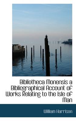 Book cover for Bibliotheca Monensis a Bibliographical Account of Works Relating to the Isle of Man