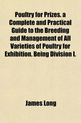 Cover of Poultry for Prizes. a Complete and Practical Guide to the Breeding and Management of All Varieties of Poultry for Exhibition. Being Division I.