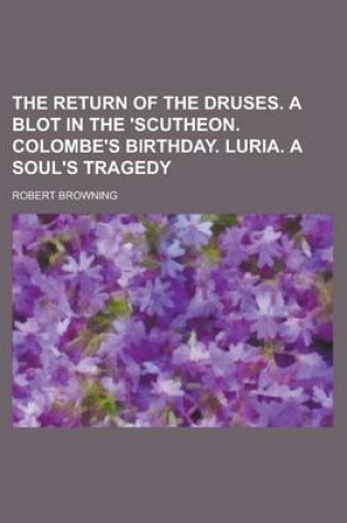 Cover of The Return of the Druses. a Blot in the 'Scutheon. Colombe's Birthday. Luria. a Soul's Tragedy