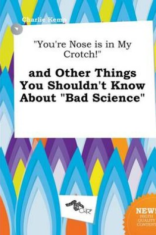 Cover of You're Nose Is in My Crotch! and Other Things You Shouldn't Know about Bad Science